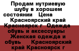 Продам нутриевую шубу в хорошем состоянии › Цена ­ 15 000 - Красноярский край, Красноярск г. Одежда, обувь и аксессуары » Женская одежда и обувь   . Красноярский край,Красноярск г.